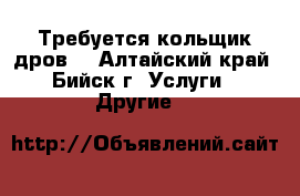 Требуется кольщик дров. - Алтайский край, Бийск г. Услуги » Другие   